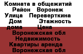 Комната в общежитий › Район ­ Воронеж › Улица ­ Переверткина › Дом ­ 43 › Этажность дома ­ 9 › Цена ­ 5 000 - Воронежская обл. Недвижимость » Квартиры аренда   . Воронежская обл.